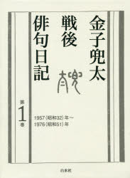 金子兜太戦後俳句日記　第1巻　1957〈昭和32〉年～1976〈昭和51〉年　金子兜太/著