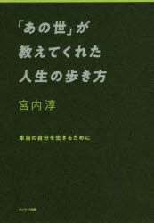 「あの世」が教えてくれた人生の歩き方　本当の自分を生きるために　宮内淳/著