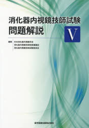 消化器内視鏡技師試験問題解説　5　日本消化器内視鏡学会消化器内視鏡技師制度審議会消化器内視鏡技師試験委員会/編集