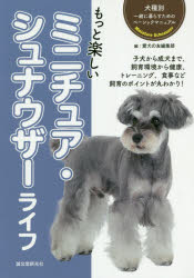 もっと楽しいミニチュア・シュナウザーライフ　子犬から成犬まで、飼育環境から健康、トレーニング、食事など飼育のポイントが丸わかり!　愛犬の友編集部/編