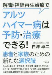 解毒・神経再生治療でアルツハイマー病は予防・治療できる!　白澤卓二/著