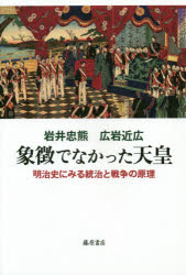 象徴でなかった天皇　明治史にみる統治と戦争の原理　岩井忠熊/著　広岩近広/著