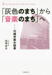 「灰色のまち」から「音楽のまち」へ　川崎市政大改革　阿部孝夫/著