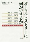 オーラル・ヒストリーに何ができるか　作り方から使い方まで　御厨貴/編　飯尾潤/〔ほか執筆〕