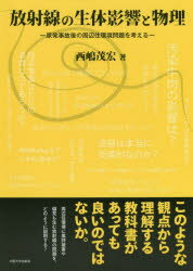 放射線の生体影響と物理　原発事故後の周辺住環境問題を考える　西嶋茂宏/著