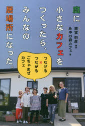 庭に小さなカフェをつくったら、みんなの居場所になった。　つなげる×つながる　ごちゃまぜカフェ　南雲明彦/編著　みやの森カフェ/著のサムネイル