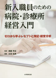 新入職員のための病院・診療所経営入門　ゼロから学ぶレセプトと簿記・経営分析　太田佑馬/編著　須藤芳正/監修