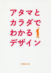アタマとカラダでわかるデザイン　見て、読んで、感じて、知るグラフィックデザインのコツ　杉崎真之助/著