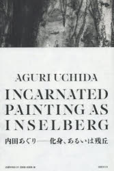 内田あぐり－化身、あるいは残丘　内田あぐり/〔画〕　武蔵野美術大学美術館・図書館/編