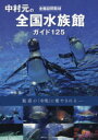 中村元の全国水族館ガイド125 全館訪問取材 魅惑の「水塊」に癒やされる 中村元/写真 著