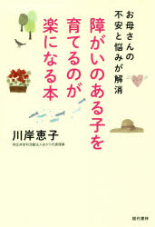 障がいのある子を育てるのが楽になる本　お母さんの不安と悩みが解消　川岸恵子/著