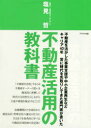 不動産活用の教科書　不動産を活かした事業支援や中小企業再生などキャリア40年常に時代を先取りしてきた専門家が書いた　塩見哲/著