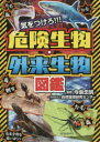 気をつけろ!!!危険生物・外来生物図鑑　今泉忠明/監修　自然環境研究センター/監修