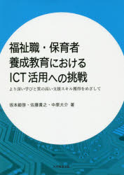 福祉職・保育者養成教育におけるICT活用への挑戦 より深い学びと質の高い支援スキル獲得をめざして 坂本毅啓/著 佐藤貴之/著 中原大介/著