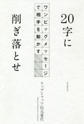 20字に削ぎ落とせ　ワンビッグメッセージで相手を動かす　リップシャッツ信元夏代/著