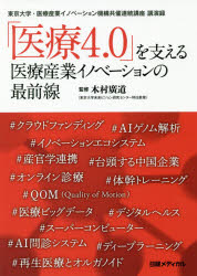 「医療4．0」を支える医療産業イノベーションの最前線　東京大学・医療産業イノベーション機構共催連続講座講演録　医療産業イノベーション機構/著　木村廣道/監修　日経メディカル/編集