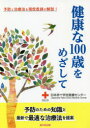 健康な100歳をめざして　予防と治療法を現役医師が解説!　日本赤十字社医療センター/著