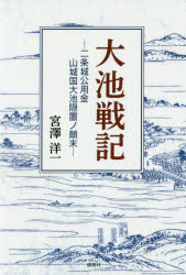 大池戦記　二条城公用金山城国大池隠置ノ顛末　宮澤洋一/著