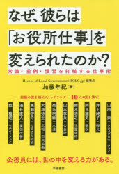 なぜ、彼らは「お役所仕事」を変えられたのか?　常識・前例・慣習を打破する仕事術　加藤年紀/著