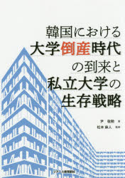 韓国における大学倒産時代の到来と私立大学の生存戦略　尹敬勲/著　松本麻人/監修