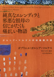 純真なエレンディラと邪悪な祖母の信じがたくも痛ましい物語　ガルシア=マルケス中短篇傑作選　ガブリエル・ガルシア=マルケス/著　野谷文昭/編訳