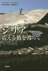 シリア震える橋を渡って　人々は語る　ウェンディ・パールマン/〔著〕　安田菜津紀/訳　佐藤慧/訳