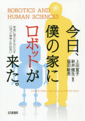 今日、僕の家にロボットが来た。 未来に安心をもたらすロボット幸学との出会い 上出寛子/編著 新井健生/編著 福田敏男/編著