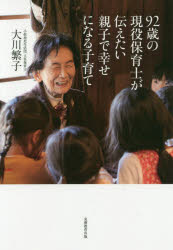 92歳の現役保育士が伝えたい親子で幸せになる子育て　大川繁子/著