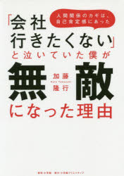 「会社行きたくない」と泣いていた僕が無敵になった理由　人間関係のカギは、自己肯定感にあった　加藤隆行/著