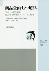 商品企画七つ道具 潜在ニーズの発掘と魅力ある新商品コンセプトの創造 丸山一彦/著 日本品質管理学会/監修