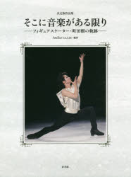 そこに音楽がある限り　フィギュアスケーター・町田樹の軌跡　決定版作品集　Atelier　t．e．r．m/編著