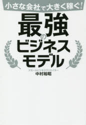 小さな会社で大きく稼ぐ!最強のビジネスモデル　中村裕昭/著