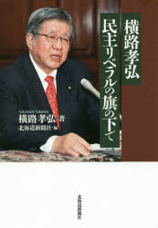 横路孝弘　民主リベラルの旗の下で　横路孝弘/著　北海道新聞社/編