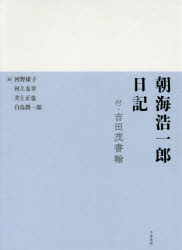 朝海浩一郎日記　付・吉田茂書翰　翻刻　朝海浩一郎/〔著〕　河野康子/編　村上友章/編　井上正也/編　白鳥潤一郎/編