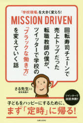 「学校現場」を大きく変えろ!MISSION　DRIVEN　回転寿司チェーンで売上トップだった転職教師の僕が、ツイッターで学校の「ブラックな働き方」を変えていく話　坂本良晶/著