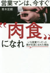 営業マンは、今すぐ“肉食”になれ いち営業マンだった僕が社長になれた理由 ゴマブックス 青木宏樹／著