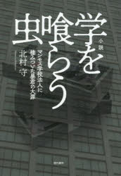 小説学を喰らう虫　マンモス学校法人に棲みついた暴君の大罪　北村守/著