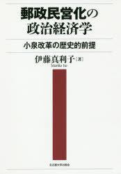 郵政民営化の政治経済学 小泉改革の歴史的前提 伊藤真利子/著