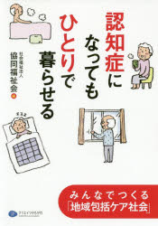 認知症になってもひとりで暮らせる　みんなでつくる「地域包括ケア社会」　協同福祉会/編