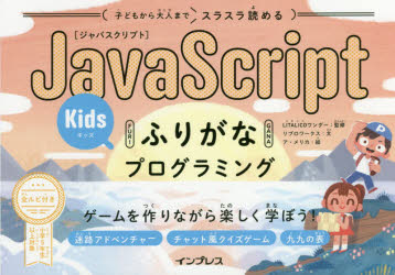 子どもから大人までスラスラ読めるJavaScriptふりがなKidsプログラミング　ゲームを作りながら楽しく学ぼう!　LITALICOワンダー/監修　リブロワークス/文　ア・メリカ/絵