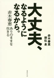 大丈夫、なるようになるから。　赤木春恵ありのままを生きる　赤木春恵/著　野杁泉/著