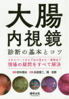 大腸内視鏡診断の基本とコツ　エキスパートならではの見かた・着眼点で現場の疑問をすべて解決　田中信治/監修　永田信二/編集　岡志郎/編集