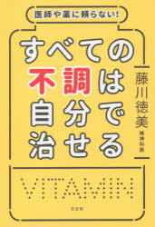 【ポイント12倍!※要エントリー】医師や薬に頼らない!すべての不調は自分で治せる/藤川,徳美,1960- 方丈社