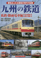 九州の鉄道　私鉄・路面電車編〈現役路線・廃止路線〉　個性あふれる昭和の時代の記録　安田就視/写真