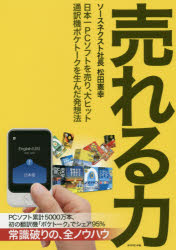 売れる力　日本一PCソフトを売り、大ヒット通訳機ポケトークを生んだ発想法　松田憲幸/著