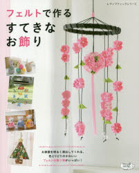 フェルトで作るすてきなお飾り 色とりどりのかわいいフェルトの飾り物がいっぱい！