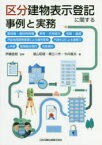 区分建物表示登記に関する事例と実務　敷地権・敷地利用権，専有・共用部分，相続・譲渡，市街地再開発事業による権利変換，円滑化法による建替え，上申書，管理組合規約，合意規約　伊藤直樹/監修　遠山昭雄/著　橋立二作/著　今井廣夫/著