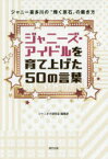 ジャニーズ・アイドルを育て上げた50の言葉　ジャニー喜多川の“輝く原石”の磨き方　ジャニオタ研究会編集部/編