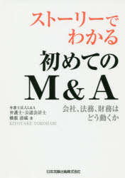 ストーリーでわかる初めてのM＆A　会社、法務、財務はどう動くか　横張清威/著