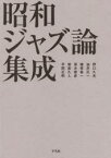 昭和ジャズ論集成　野口久光/著　油井正一/著　植草甚一/著　清水俊彦/著　相倉久人/著　平岡正明/著